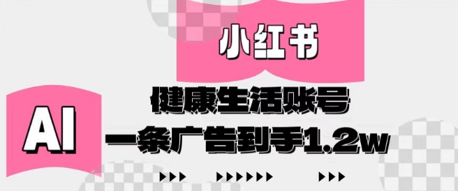 小红书AI健康生活账号，作品制作简单好变现，一条广告到手1.2w-余宽网创