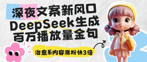 深夜文案新风口：DeepSeek生成百万播放量金句，治愈系内容涨粉快3倍-余宽网创
