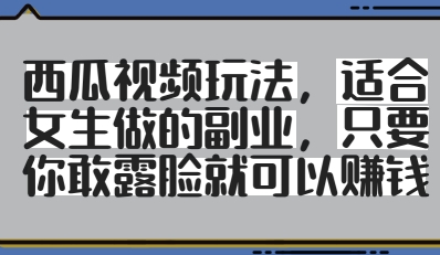 西瓜视频玩法，适合女生做的副业，只要你敢露脸就有收益-余宽网创
