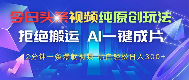 今日头条视频纯原创玩法，AI一键成片，2分钟一条视频，轻松日入300+-余宽网创