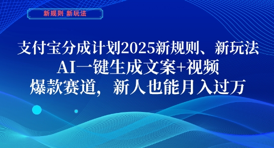 支付宝分成计划，2025新规则新玩法AI一键生成文案+视频，爆款赛道，新人也能月入过1W【揭秘】-余宽网创