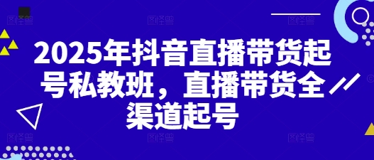2025年抖音直播带货起号私教班，直播带货全渠道起号-余宽网创
