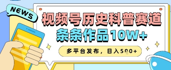 视频号历史科普赛道，条条作品10W+，多平台发布，助你变现收益翻倍-余宽网创