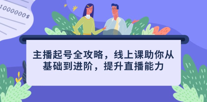 主播起号全攻略，线上课助你从基础到进阶，提升直播能力-余宽网创