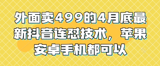 外面卖499的4月底最新抖音连怼技术，苹果安卓手机都可以-余宽网创