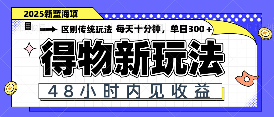 得物新玩法，48小时内见收益，一天变现300＋，可矩阵-余宽网创