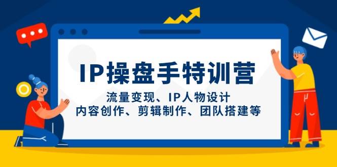 IP流量操盘手线上训练营，流量变现、IP人物设计、内容创作、剪辑、团队搭建等(更新)-余宽网创