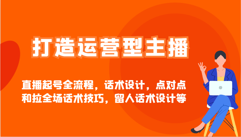 打造运营型主播直播起号全流程，话术设计，点对点和拉全场话术技巧，留人话术设计等-余宽网创