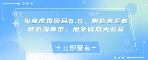 淘宝虚拟项目8.0，用信息差吃透蓝海需求，用矩阵放大收益-余宽网创