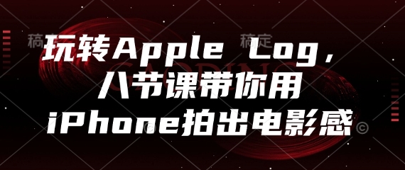 玩转Apple Log，八节课带你用iPhone拍出电影感-余宽网创