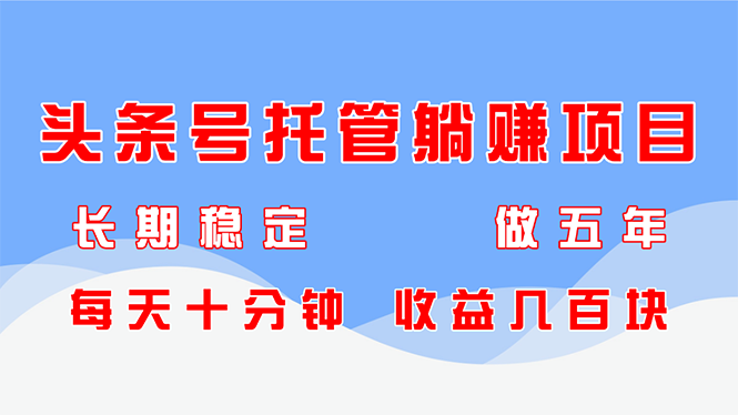 头条号托管躺赚项目，长期稳定，可做五年，每天十分钟，收益几百块-余宽网创