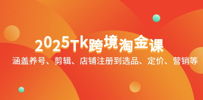 2025Tk跨境淘金课：涵盖养号、剪辑、店铺注册到选品、定价、营销等-余宽网创