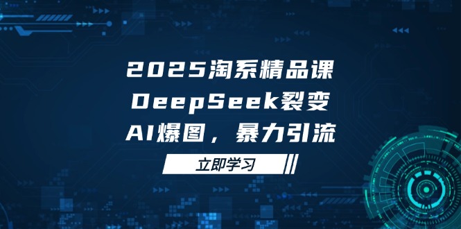 2025 淘系精品课，DeepSeek 裂变，AI 爆图，暴力引流-余宽网创