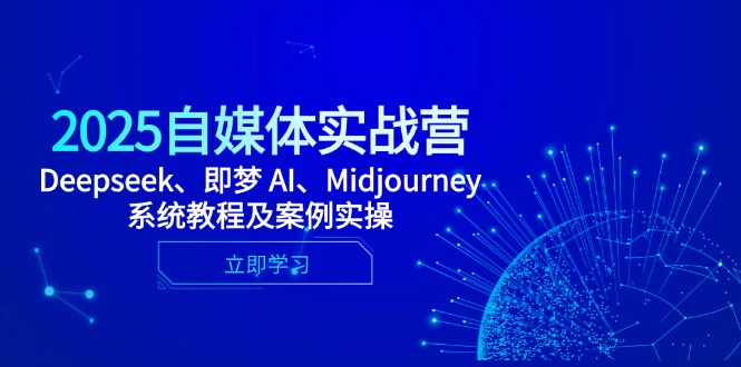 2025自媒体实战营，Deepseek、即梦 AI、Midjourney系统教程及案例实操-余宽网创