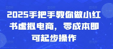 2025手把手教你做小红书虚拟电商，零成本即可起步操作-余宽网创