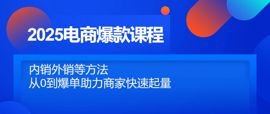 2025电商爆款课程，内销外销等方法，从0到爆单助力商家快速起量-余宽网创