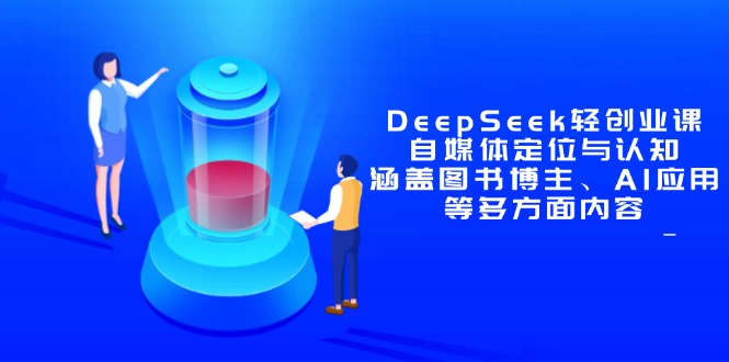 DeepSeek轻创业课：自媒体定位与认知，涵盖图书博主、AI应用等多方面内容-余宽网创
