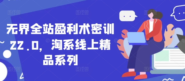 无界全站盈利术密训22.0，淘系线上精品系列-余宽网创