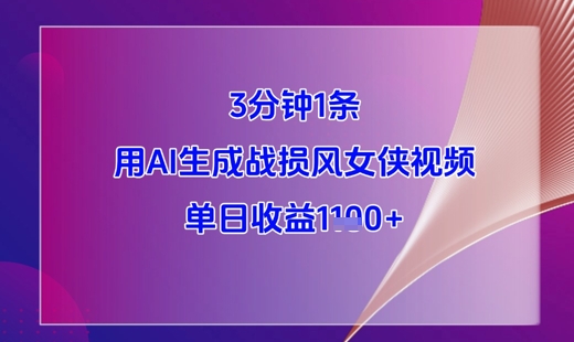 3分钟1条，用AI生成战损风女侠视频，单日收益1k+-余宽网创