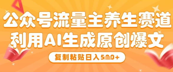 公众号流量主养生赛道，利用AI生成原创爆文，复制粘贴日入5张-余宽网创