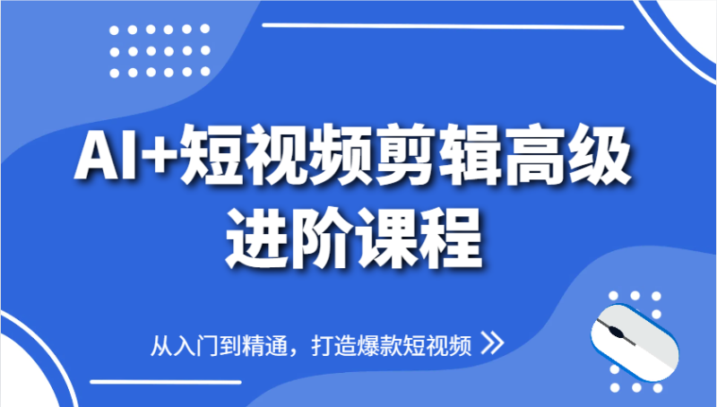 AI+短视频剪辑高级进阶课程，从入门到精通，打造爆款短视频-余宽网创