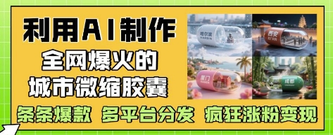 利用AI制作全网爆火的城市微缩胶囊，条条爆款， 多平台分发，疯狂涨粉变现-余宽网创