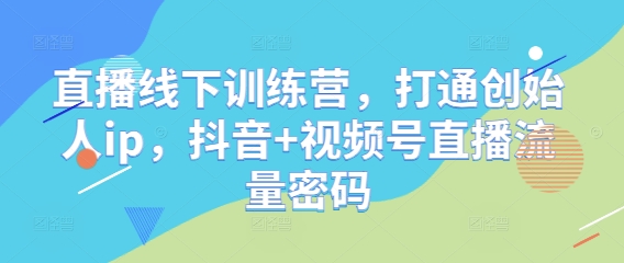 直播线下训练营，打通创始人ip，抖音+视频号直播流量密码-余宽网创