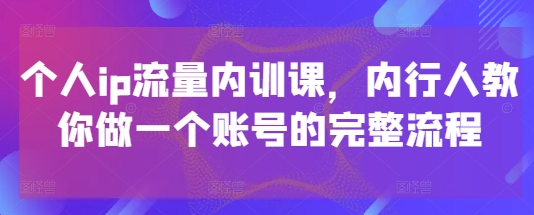 个人ip流量内训课，内行人教你做一个账号的完整流程-余宽网创