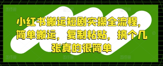 小红书搬运短剧实操全流程，简单搬运，复制粘贴，搞个几张真的很简单-余宽网创