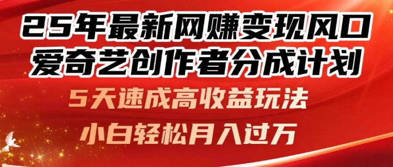 25年最新网赚变现风口！爱奇艺创作者分成计划，5天速成高收益玩法，小…-余宽网创