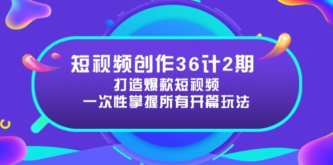 短视频创作36计2期：打造爆款短视频所需的各类开篇技巧，提升视频吸引力-余宽网创