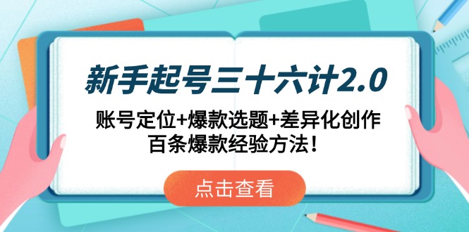 新手起号三十六计2.0：账号定位+爆款选题+差异化创作，百条爆款经验方法！-余宽网创