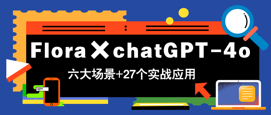 Flora×chatGPT-4o，带你玩转六大场景的27个实战应用，学完立即变现-余宽网创
