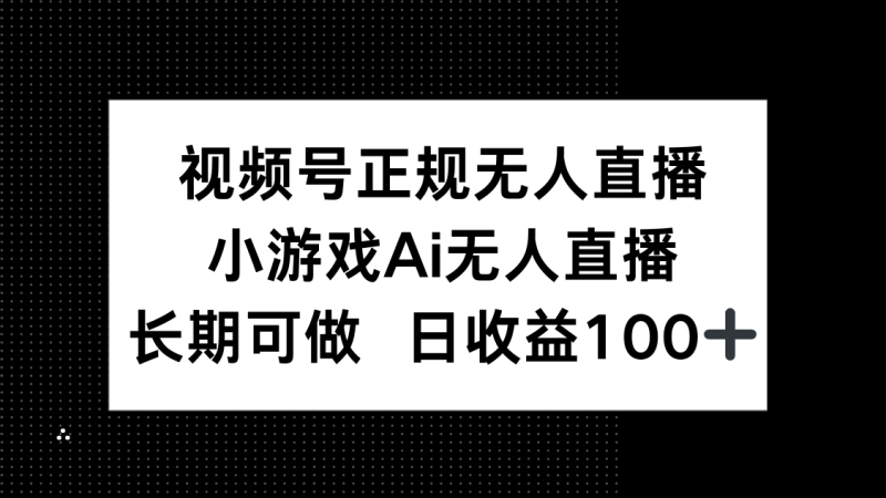 视频号正规无人直播，小游戏AI无人直播，长期可做，日收益100+-余宽网创