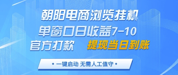 朝阳电商浏览挂G，单窗口日收益7-10，官方打款，单日提现到账，支持手机电脑【揭秘】-余宽网创