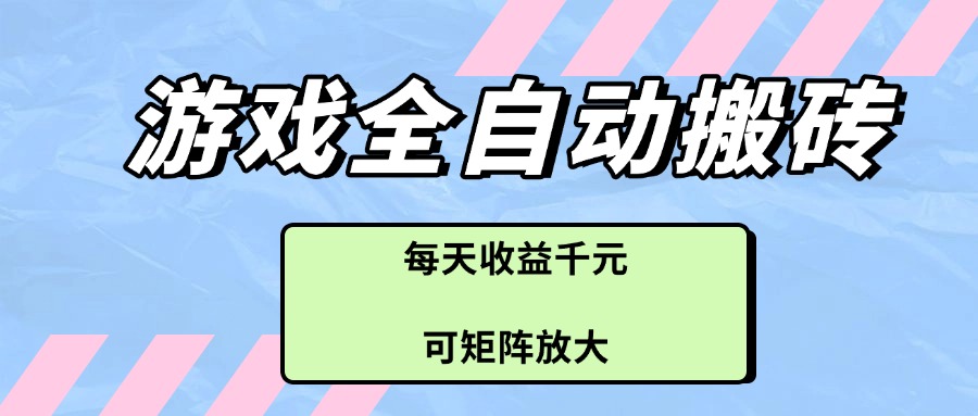 游戏全自动搬砖项目，每天收益千元，可矩阵放大-余宽网创