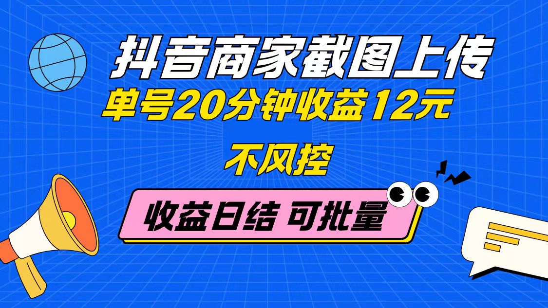 抖音商家截图上传 单号20分钟收益12元 不风控 批量无限做 收益日结-余宽网创