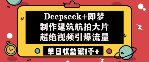 Deepseek+即梦制作建筑航拍大片超绝视频引爆流量单日收益破1k+-余宽网创