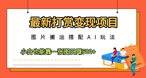 最新打赏变现项目，图片搬运搭配AI玩法，小白也能靠一张图日入5张-余宽网创