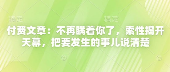 付费文章：不再瞒着你了，索性揭开天幕，把要发生的事儿说清楚-余宽网创