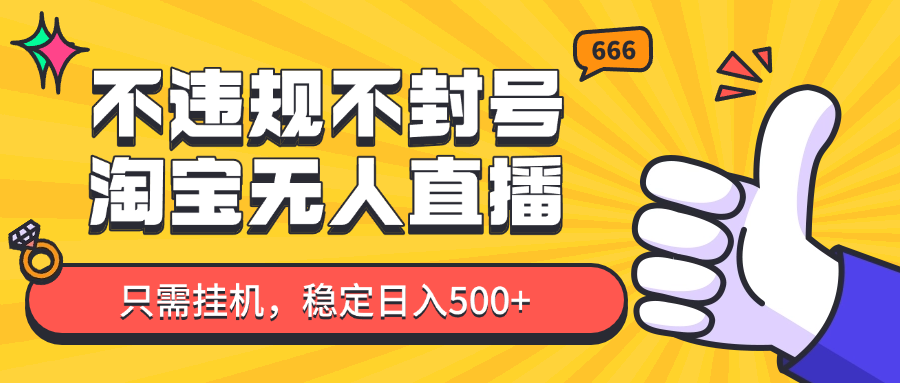 淘宝无人直播最新玩法，不违规不封号，只需挂机，稳定日入500+，新手也能当天开单！-余宽网创