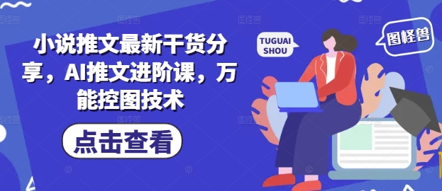 小说推文最新干货分享，AI推文进阶课，万能控图技术-余宽网创