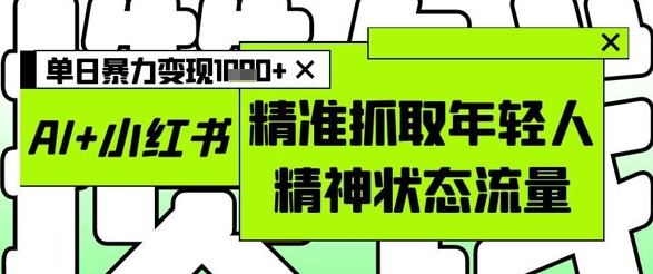AI+小红书图文，精准抓取年轻人精神状态流量，单日暴力变现多张-余宽网创