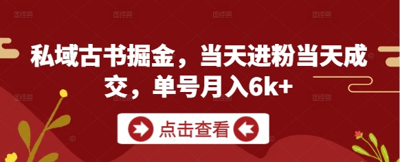 私域古书掘金，当天进粉当天成交，单号月入6k+-余宽网创
