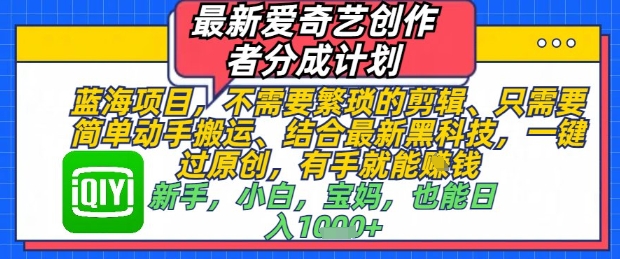 最新爱奇艺创作者分成计划，不需要繁琐的剪辑，只需要简单动手搬运，一键过原创，有手就能做-余宽网创