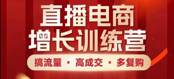 直播电商增长训练营，搞流量·高成交·多复购，快速上手有思路-余宽网创