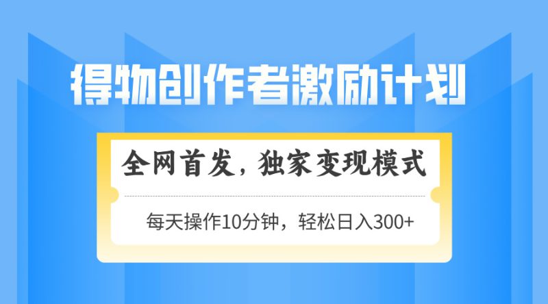得物创作者激励，变现模式，轻松上手，日入300+可矩阵，可放大-余宽网创