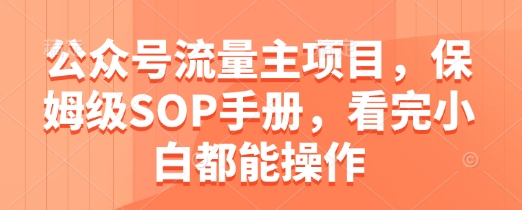 公众号流量主项目，保姆级SOP手册，看完小白都能操作-余宽网创