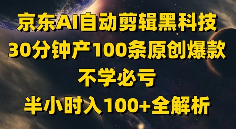 京东AI自动剪辑黑科技，30分钟产100条原创爆款，不学必亏！半小时入100+全解析-余宽网创