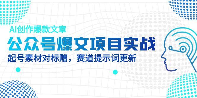 公众号爆文项目实战，AI创作爆款文章，起号素材对标赠(附赛道AI提示词-余宽网创
